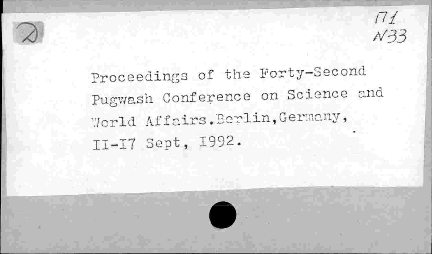 ﻿Proceedings of the Forty-Second Pugwash. Conference on Science and World Affairs.Berlin,Germany, II-I7 Sept, 1992.